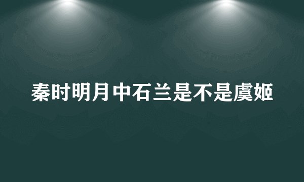 秦时明月中石兰是不是虞姬
