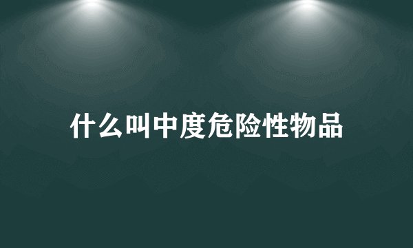 什么叫中度危险性物品