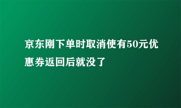 京东刚下单时取消使有50元优惠券返回后就没了