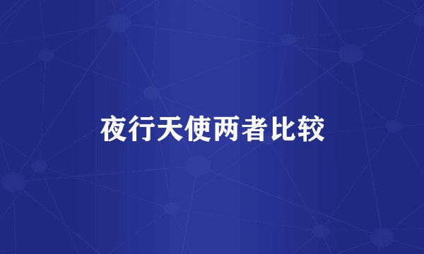 夜行天使两者比较