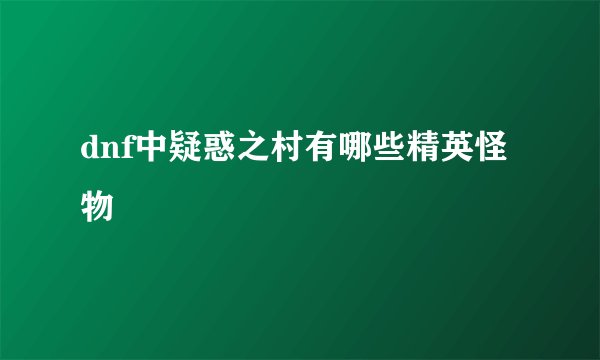 dnf中疑惑之村有哪些精英怪物
