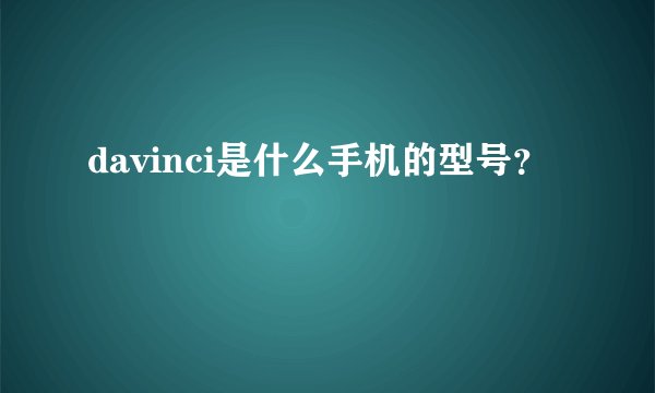 davinci是什么手机的型号？