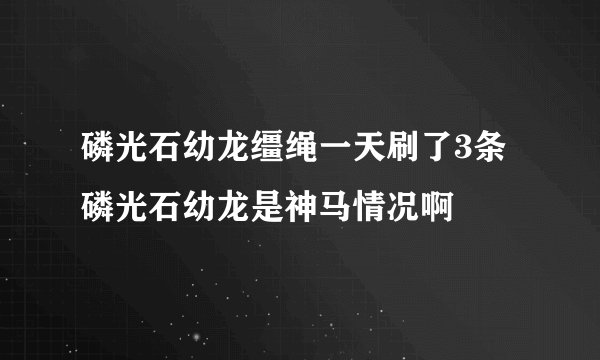 磷光石幼龙缰绳一天刷了3条磷光石幼龙是神马情况啊
