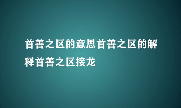 首善之区的意思首善之区的解释首善之区接龙