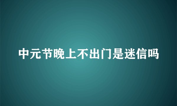 中元节晚上不出门是迷信吗