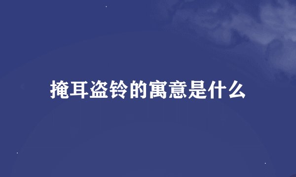 掩耳盗铃的寓意是什么