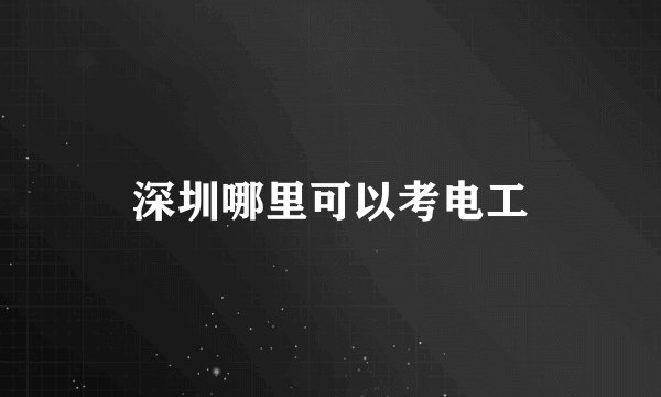 深圳哪里可以考电工