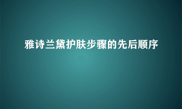 雅诗兰黛护肤步骤的先后顺序