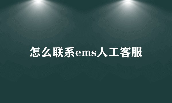 怎么联系ems人工客服