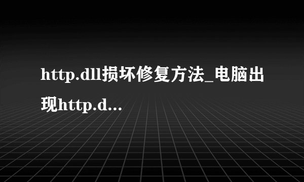 http.dll损坏修复方法_电脑出现http.dll文件丢失怎么办？