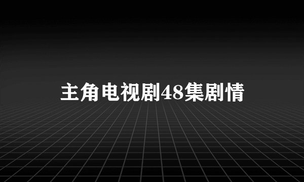 主角电视剧48集剧情