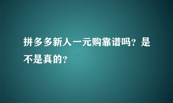 拼多多新人一元购靠谱吗？是不是真的？