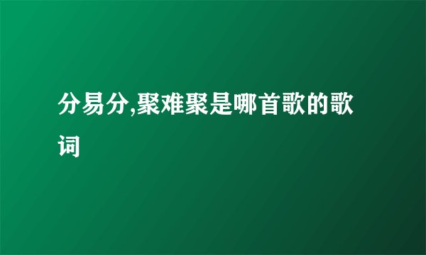分易分,聚难聚是哪首歌的歌词
