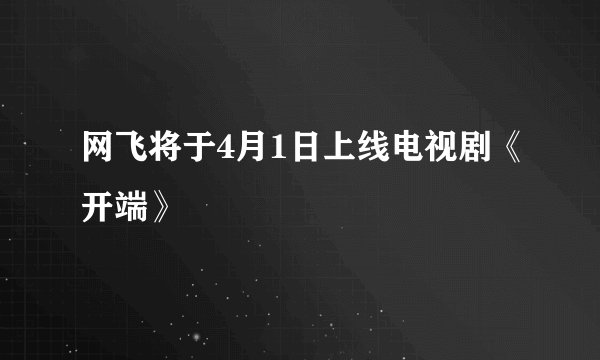 网飞将于4月1日上线电视剧《开端》