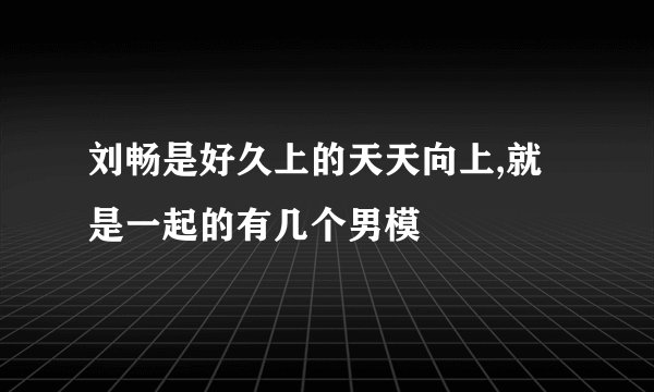 刘畅是好久上的天天向上,就是一起的有几个男模