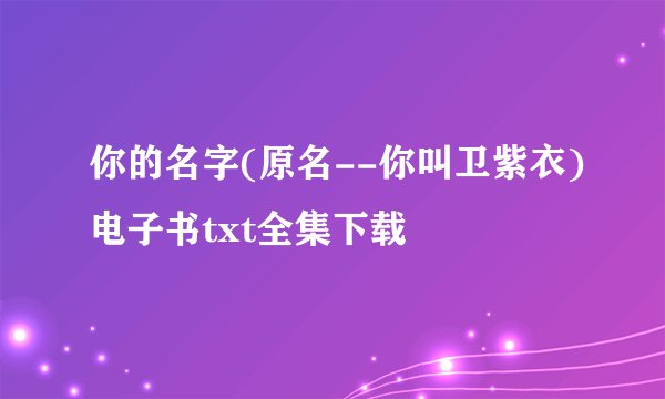 你的名字(原名--你叫卫紫衣)电子书txt全集下载