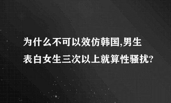 为什么不可以效仿韩国,男生表白女生三次以上就算性骚扰?