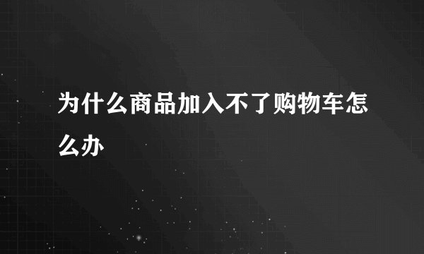 为什么商品加入不了购物车怎么办