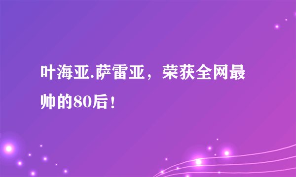 叶海亚.萨雷亚，荣获全网最帅的80后！