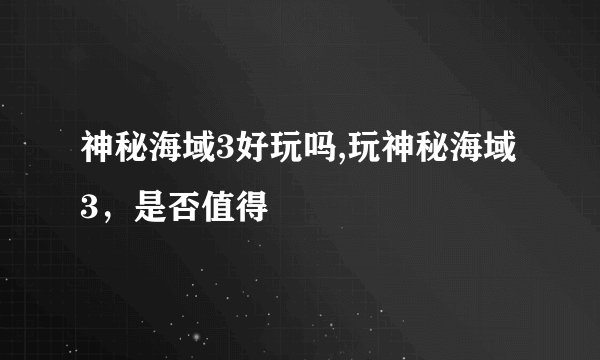神秘海域3好玩吗,玩神秘海域3，是否值得
