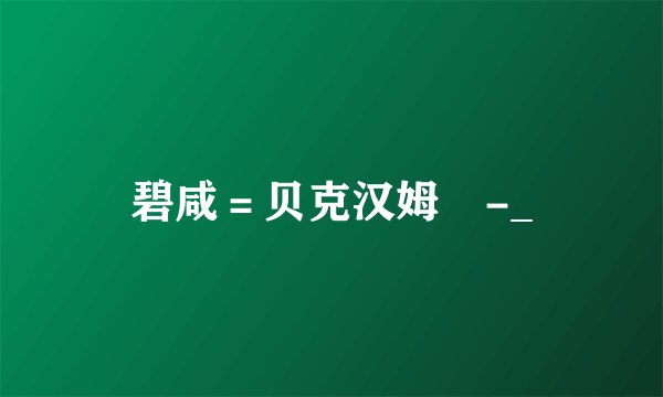 碧咸=贝克汉姆 -_