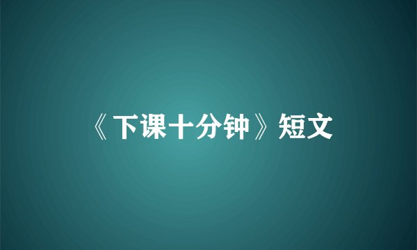 《下课十分钟》短文