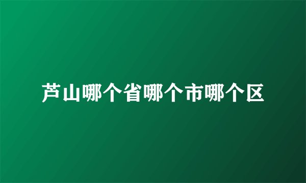 芦山哪个省哪个市哪个区