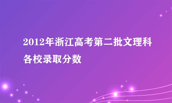 2012年浙江高考第二批文理科各校录取分数