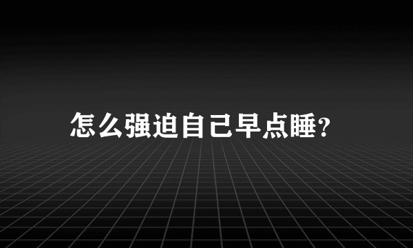 怎么强迫自己早点睡？