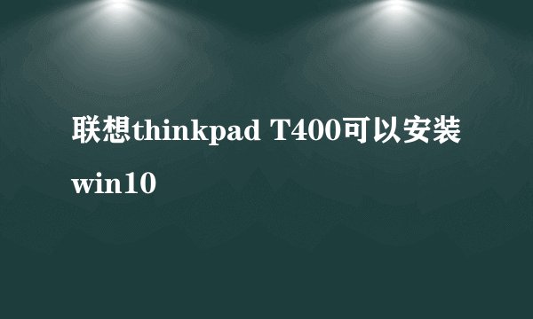 联想thinkpad T400可以安装win10