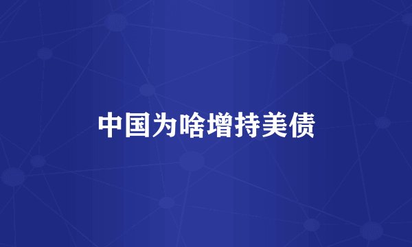 中国为啥增持美债