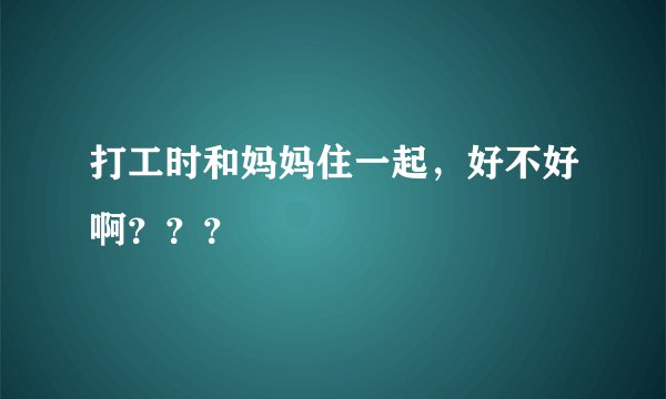 打工时和妈妈住一起，好不好啊？？？