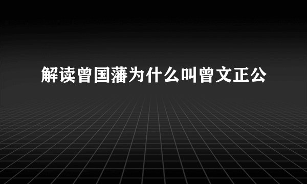 解读曾国藩为什么叫曾文正公