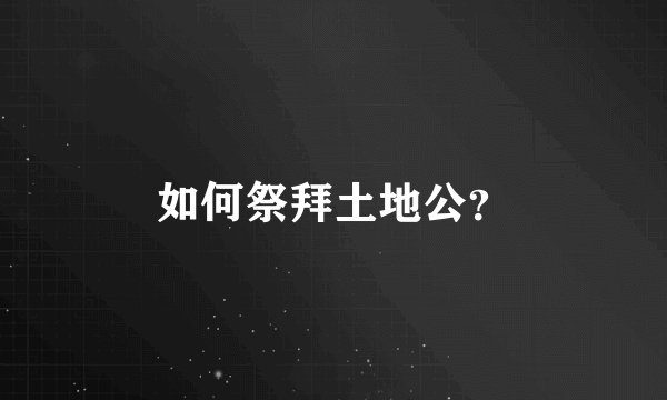 如何祭拜土地公？