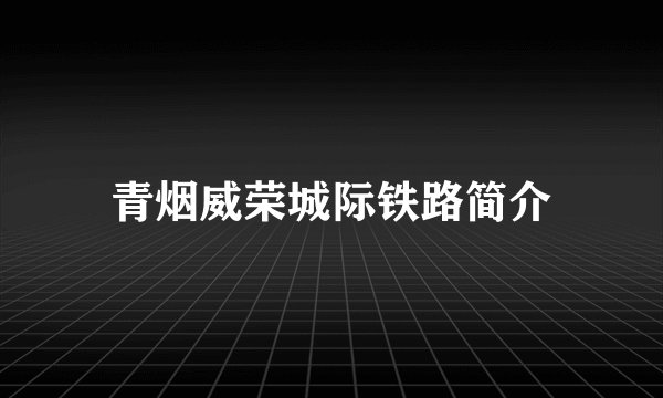 青烟威荣城际铁路简介