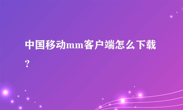 中国移动mm客户端怎么下载？