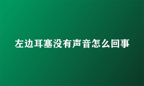 左边耳塞没有声音怎么回事