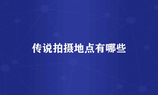 传说拍摄地点有哪些