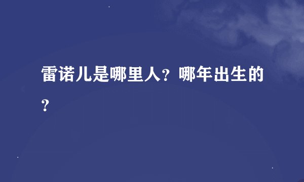 雷诺儿是哪里人？哪年出生的？