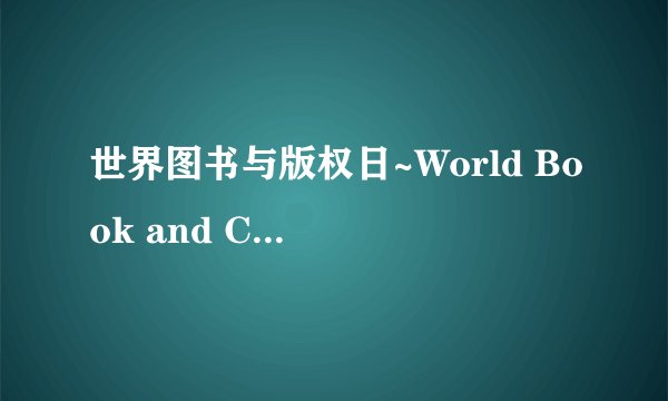 世界图书与版权日~World Book and Copyright Day（4.23）