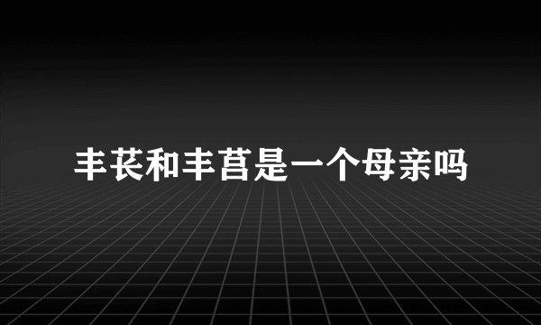 丰苌和丰莒是一个母亲吗