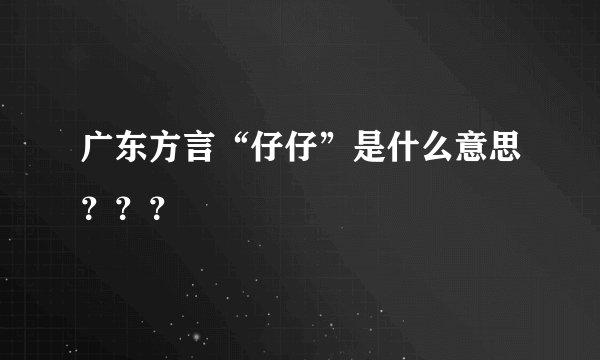 广东方言“仔仔”是什么意思？？？