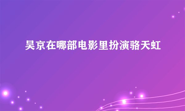 吴京在哪部电影里扮演骆天虹