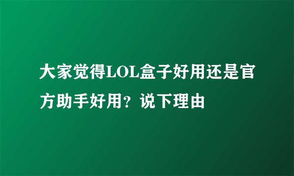 大家觉得LOL盒子好用还是官方助手好用？说下理由