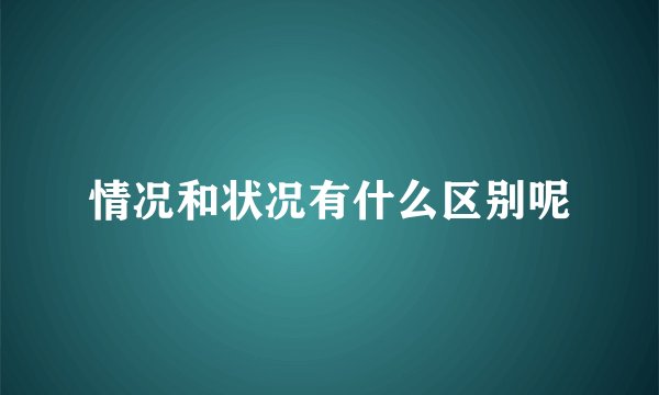 情况和状况有什么区别呢