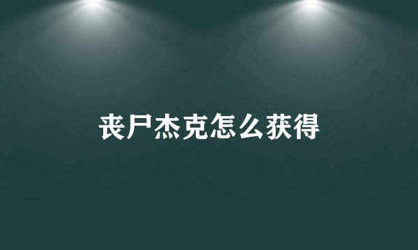 丧尸杰克怎么获得