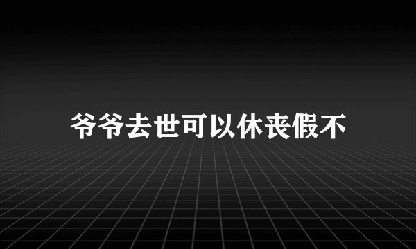 爷爷去世可以休丧假不