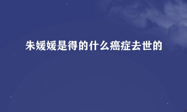 朱媛媛是得的什么癌症去世的