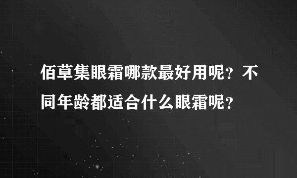 佰草集眼霜哪款最好用呢?不同年龄都适合什么眼霜呢?