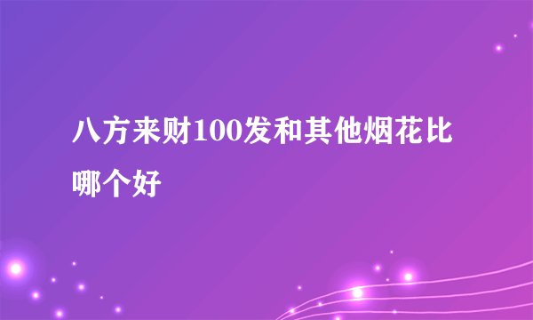 八方来财100发和其他烟花比哪个好